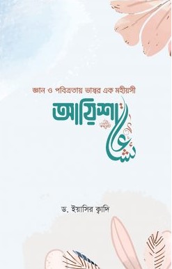 জ্ঞান ও পবিত্রতায় ভাস্বর এক মহীয়সী আয়িশা (রা:)