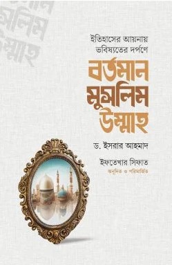 ইতিহাসের আয়নায় ভবিষ্যতের দর্পণে বর্তমান মুসলিম উম্মাহ